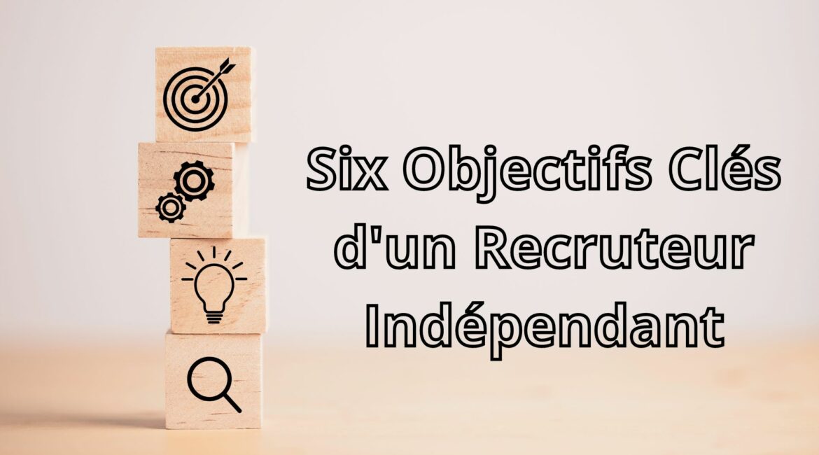 Six Objectifs Clés d'un Recruteur Indépendant